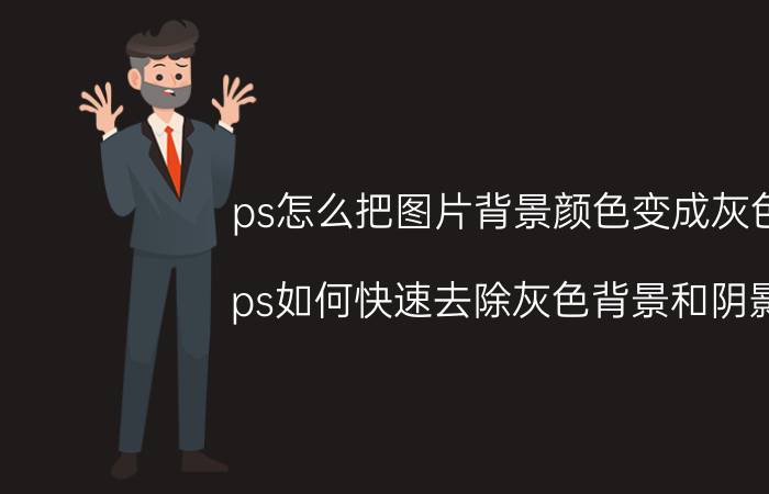 ps怎么把图片背景颜色变成灰色 ps如何快速去除灰色背景和阴影？